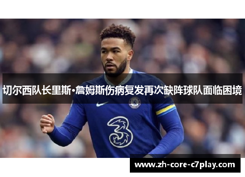 切尔西队长里斯·詹姆斯伤病复发再次缺阵球队面临困境