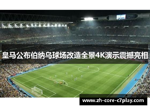 皇马公布伯纳乌球场改造全景4K演示震撼亮相