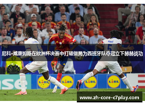 尼科·威廉姆斯在欧洲杯决赛中打破僵局为西班牙队夺冠立下赫赫战功