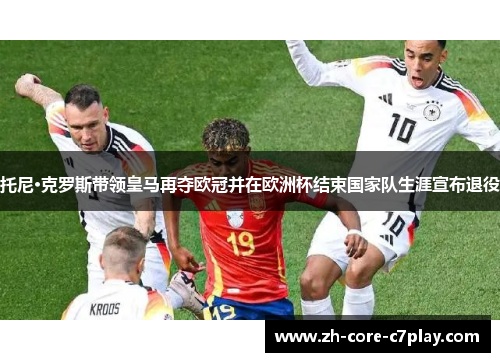 托尼·克罗斯带领皇马再夺欧冠并在欧洲杯结束国家队生涯宣布退役 托尼·克罗斯带领皇马再夺欧冠并在欧洲杯结束国家队生涯宣布退役