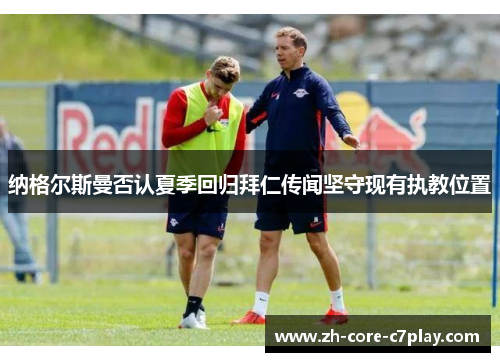 纳格尔斯曼否认夏季回归拜仁传闻坚守现有执教位置 纳格尔斯曼否认夏季回归拜仁传闻坚守现有执教位置