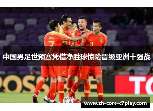 中国男足世预赛凭借净胜球惊险晋级亚洲十强战 中国男足世预赛凭借净胜球惊险晋级亚洲十强战