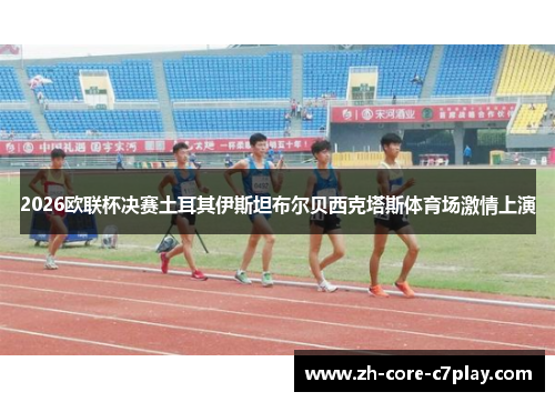 2026欧联杯决赛土耳其伊斯坦布尔贝西克塔斯体育场激情上演 2026欧联杯决赛土耳其伊斯坦布尔贝西克塔斯体育场激情上演