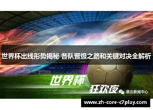 世界杯出线形势揭秘 各队晋级之路和关键对决全解析 世界杯出线形势揭秘 各队晋级之路和关键对决全解析