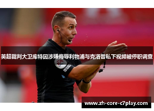 英超裁判大卫库特因涉嫌侮辱利物浦与克洛普私下视频被停职调查