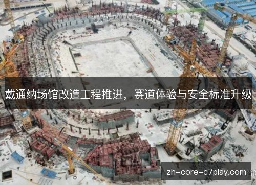 戴通纳场馆改造工程推进，赛道体验与安全标准升级